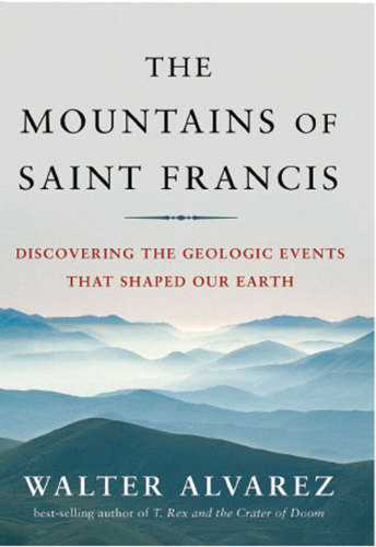 The Mountains Of Saint Francis Discovering The Geologic Events That Shaped Our Earth First Edition Alvarez