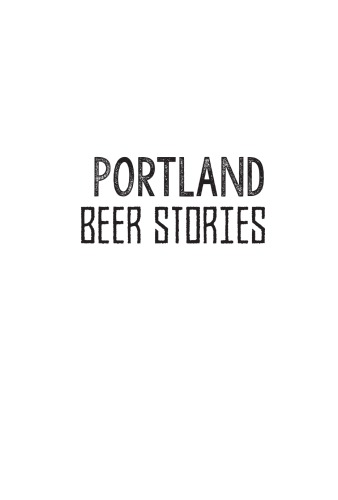 Portland Beer Stories Behind The Scenes With The Citys Craft Brewers Alworth