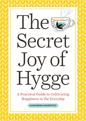 The Secret Joy Of Hygge A Practical Guide To Cultivating Happiness In The Everyday Alexandra Amarotico