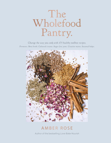 The Wholefood Pantry Change The Way You Cook With 175 Recipes For Healthy Homemade Essentials Amber Rose