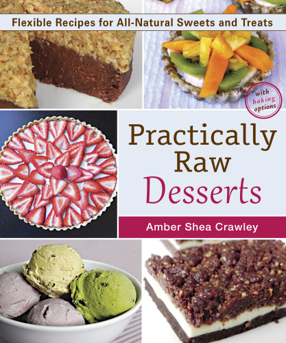 Practically Raw Desserts Flexible Recipes For Allnatural Sweets And Treats 2nd Edition Amber Shea Crawley