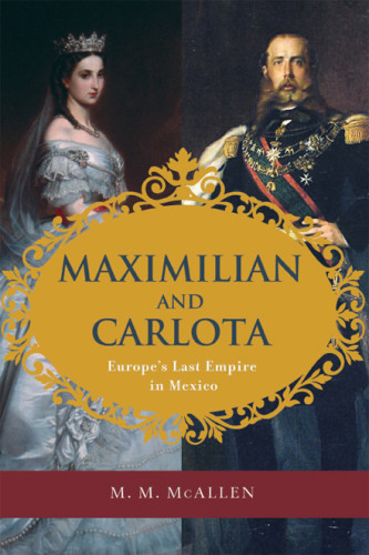 Maximilian And Carlota Europes Last Empire In Mexico Mary Margaret Mcallen Amberson Mcallenamberson