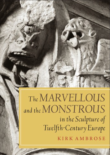 The Marvellous And The Monstrous In The Sculpture Of Twelfthcentury Europe Paperback Edition Kirk Ambrose