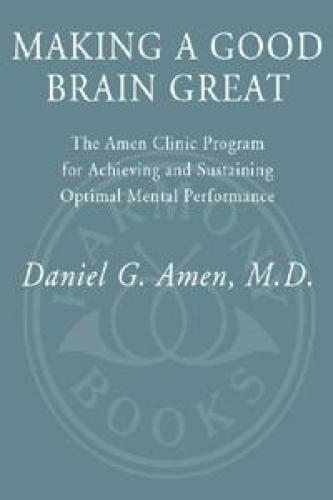 Making A Good Brain Great The Amen Clinic Program For Achieving And Sustaining Optimal Mental Performance 1st Ed Amen