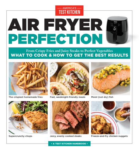 Air Fryer Perfection From Crispy Fries And Juicy Steaks To Perfect Vegetables What To Cook How To Get The Best Results Americas Test Kitchen