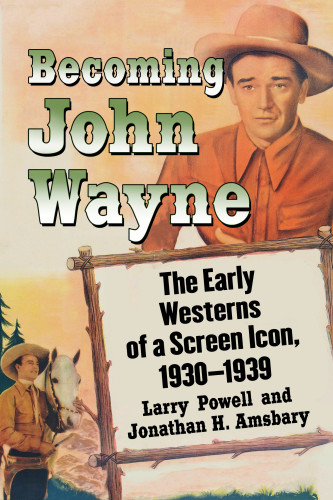 Becoming John Wayne The Early Westerns Of A Screen Icon 19301939 Amsbary