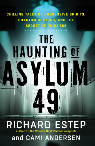 The Haunting Of Asylum 49 Chilling Tales Of Aggressive Spirits Phantom Doctors And The Secret Of Room 666 Richard Estep