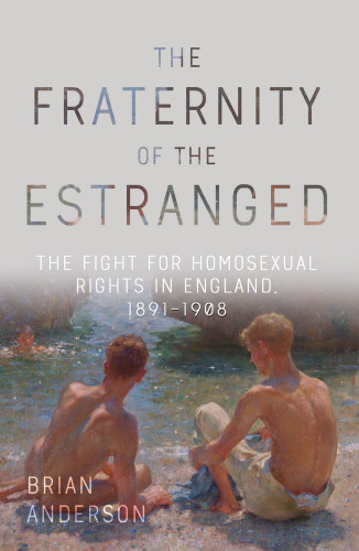 The Fraternity Of The Estranged The Fight For Homosexual Rights In England 18911908 1st Edition Brian Anderson