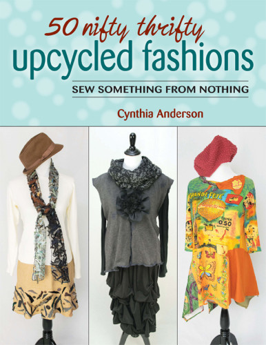 50 Nifty Thrifty Upcycled Fashions Sew Something From Nothing Illustrated Cynthia Anderson