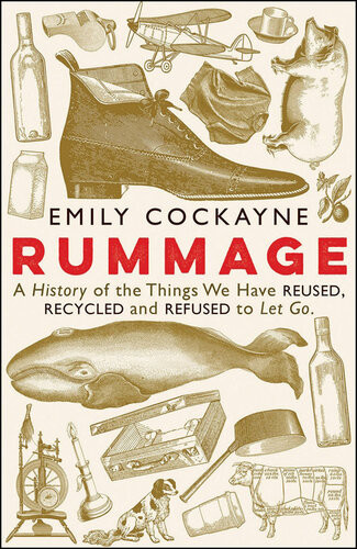 Rummage A History Of The Things We Have Reused Recycled And Refused To Let Go Emily Cockayne