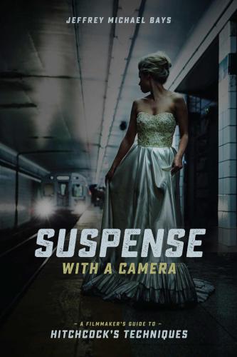 Suspense With The Camera A Filmmakers Guide To Hitchcocks Techniques Jeffrey Michael Bays