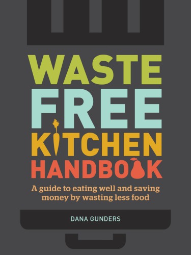 Waste Free Kitchen Handbook A Guide To Eating Well And Saving Money By Wasting Less Food Gunders