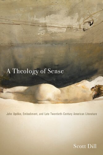 A Theology Of Sense John Updike Embodiment And Late Twentiethcentury American Literature Literature Religion Postsecular Stud 1st Edition Scott Dill