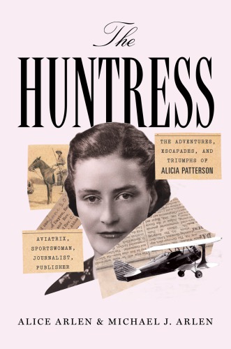 The Huntress The Adventures Escapades And Triumphs Of Alicia Patterson Aviatrix Sportswoman Journalist Publisher First Edition Arlen