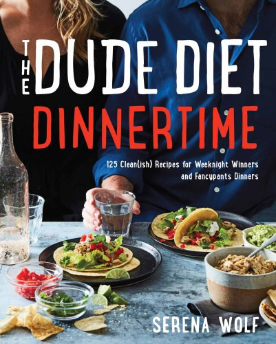 The Dude Diet Dinnertime 125 Cleanish Recipes For Weeknight Winners And Fancypants Dinners First Edition Serena Wolf