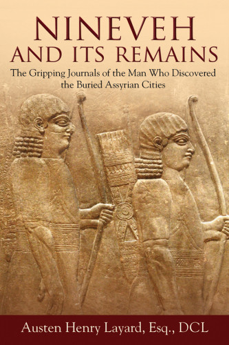 Nineveh And Its Remains The Gripping Journals Of The Man Who Discovered The Buried Assyrian Cities First Skyhorse Publishing Edition Assyrian Church Of The Eastcatholic Churchlayard