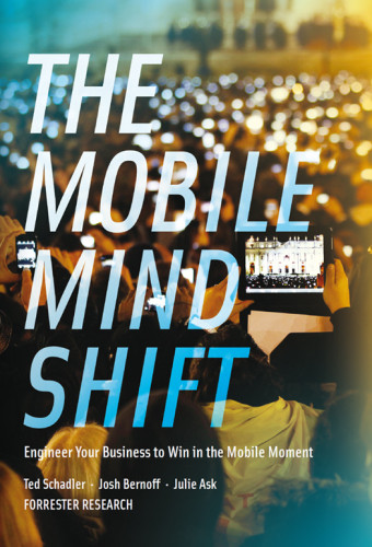 The Mobile Mind Shift Engineer Your Business To Win In The Mobile Moment First Edition Ted Schadler