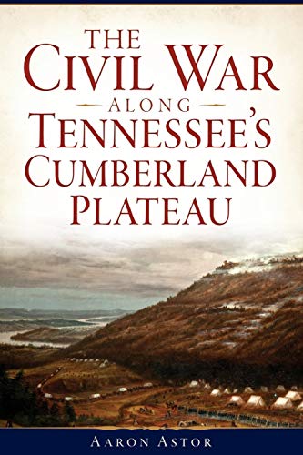The Civil War Along Tennessees Cumberland Plateau Aaron Astor