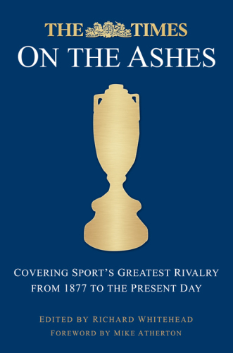 Times On The Ashes Covering Sports Greatest Rivalry From 1880 To The Present Day Atherton