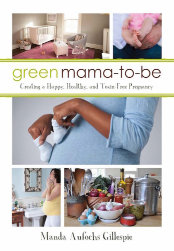 Green Mamatobe Creating A Happy Healthy And Toxinfree Pregnancy Manda Aufochs Gillespie