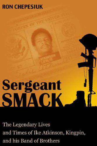 Sergeant Smack The Legendary Life And Times Of Ike Atkinson Kingpin And His Band Of Brothers Chepesiuk
