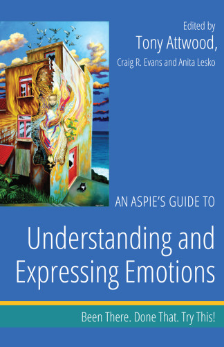 An Aspies Guide To Understanding And Expressing Emotions Been There Done That Try This Been There Done That Try This Aspie Mentor Guides Tony Attwood