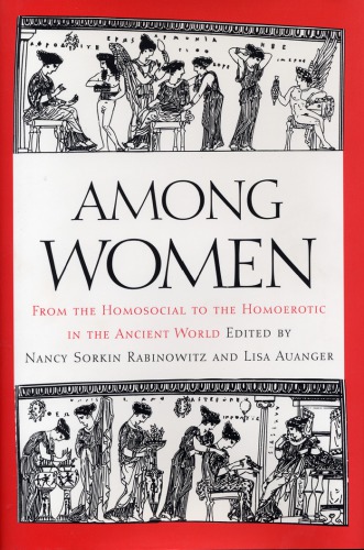 Among Women From The Homosocial To The Homoerotic In The Ancient World Auanger