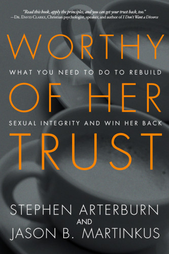 Worthy Of Her Trust What You Need To Do To Rebuild Sexual Integrity And Win Her Back First Edition Arterburn