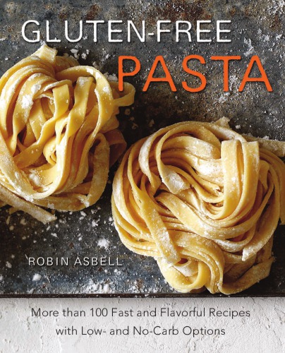 Glutenfree Pasta More Than 100 Fast Flavorful Recipes With Low Or Nocarb Options 1st Edition Robin Asbell