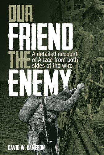 Our Friend The Enemy A Detailed Account Of Anzac From Both Sides Of The Wire David W Cameron