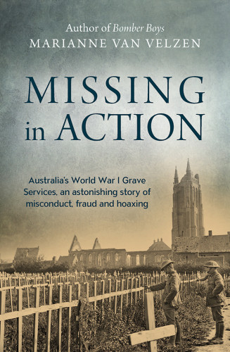Missing In Action Australias World War I Grave Services An Astonishing True Story Of Misconduct Fraud And Hoaxing Marianne Van Velzen