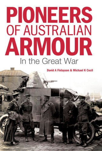 Pioneers Of Australian Armour In The Great War David A Finlayson