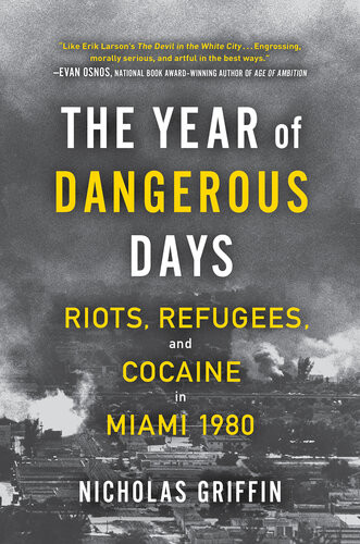 The Year Of Dangerous Days Riots Refugees And Cocaine In Miami 1980 Nicholas Griffin