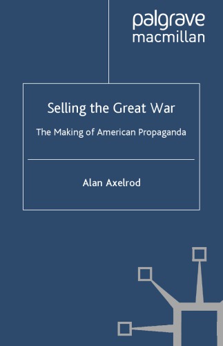 Selling The Great War The Making Of American Propaganda Alan Axelrod