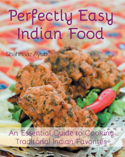 Perfectly Easy Indian Food An Essential Guide To Cooking Traditional Indian Favorites Shahnaaz Ayub