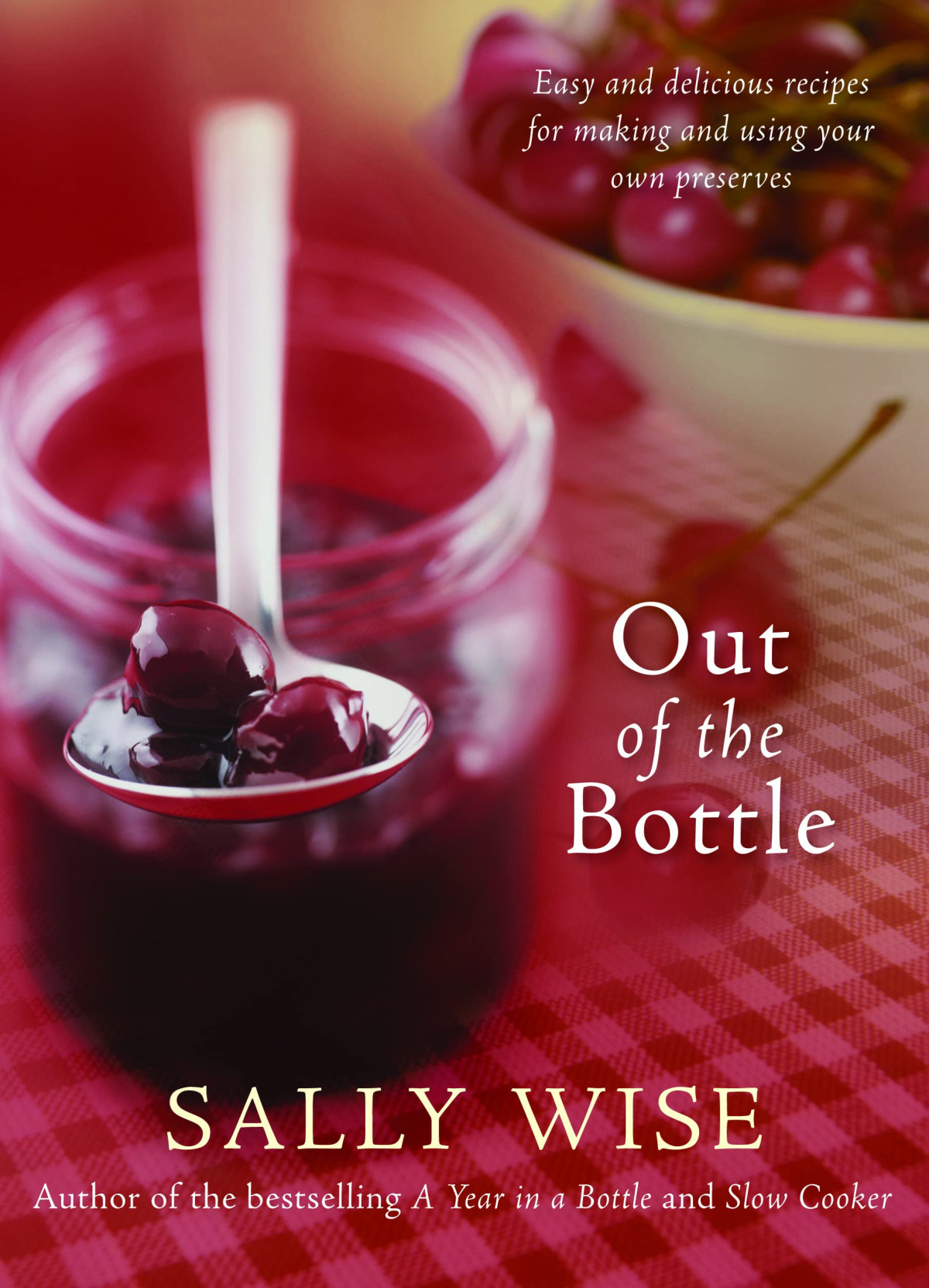 Out Of The Bottle Easy And Delicious Recipes For Making And Using Your Own Preserves Sally Wise Australian Broadcasting Corporation