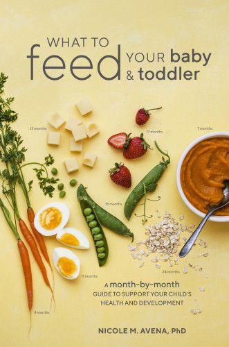 What To Feed Your Baby And Toddler A Monthbymonth Guide To Support Your Childs Health And Development Nicole M Avena
