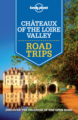 Lonely Planet Chateaux Of The Loire Valley Trips Discover The Freedom Of The Open Road Averbuck