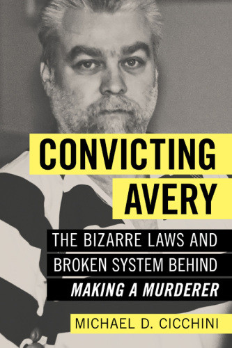 Convicting Avery The Bizarre Laws And Broken System Behind Making A Murderer Michael Dcicchini