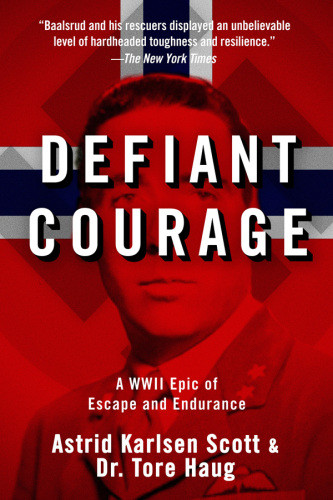 Defiant Courage A Wwii Epic Of Escape And Endurance In Occupied Norway Astrid Karlsen Scott Dr Tore Haug