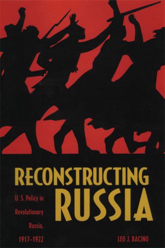Reconstructing Russia Us Policy In Revolutionary Russia 19171922 Bacino