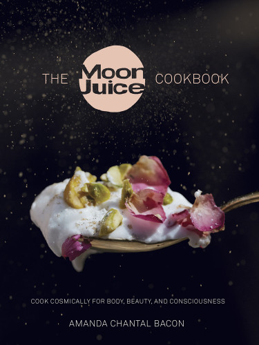 The Moon Juice Cookbook Cook Cosmically For Body Beauty And Consciousness Bacon Amanda Chantal