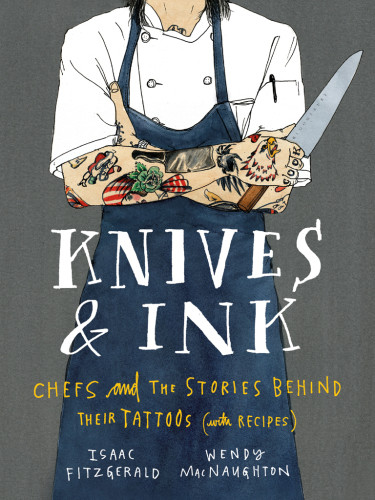 Knives Ink Chefs And The Stories Behind Their Tattoos With Recipes Isaac Fitzgerald Wendy Macnaughton