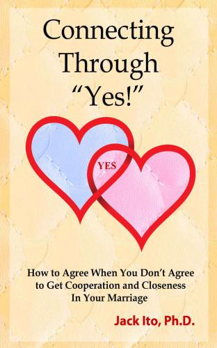 Connecting Through Yes How To Agree When You Dont Agree To Get Cooperation And Closeness In Your Marriage Ito