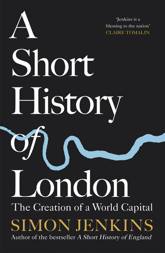 A Short History Of London The Creation Of A World Capital Simon Jenkins