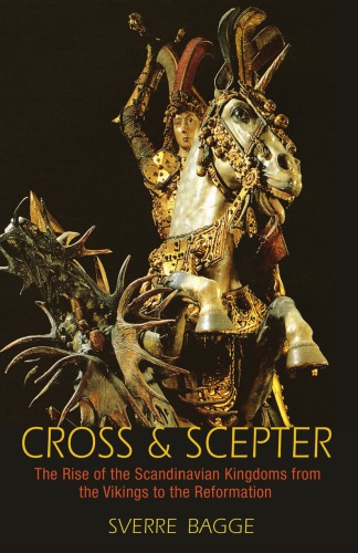 Cross And Scepter The Rise Of The Scandinavian Kingdoms From The Vikings To The Reformation Bagge