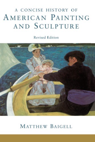 A Concise History Of American Painting And Sculpture Revised Edition First Issued In Hardback Matthew Baigell