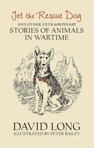 Jet The Rescue Dog And Other Extraordinary Stories Of Animals In Wartime David Long