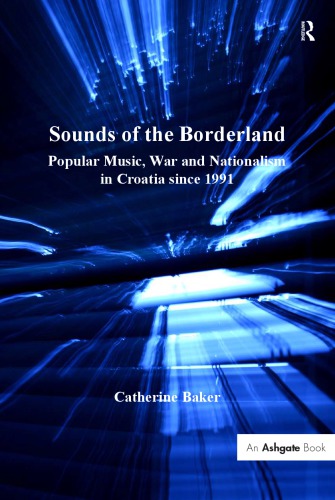 Sounds Of The Borderland Popular Music War And Nationalism In Croatia Since 1991 Baker