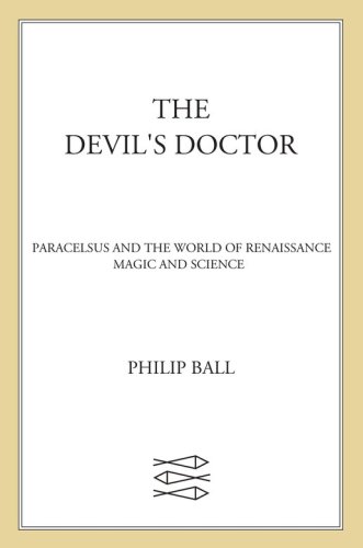 The Devils Doctor Paracelsus And The World Of Renaissance Magic And Science Ball Philip